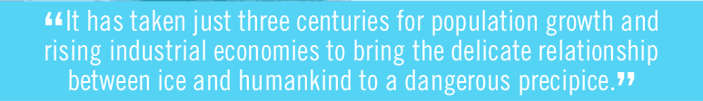 It has taken just three centuries for population growth and rising industrial economies to bring the delicate relationship between ice and humankind to a dangerous precipice.
